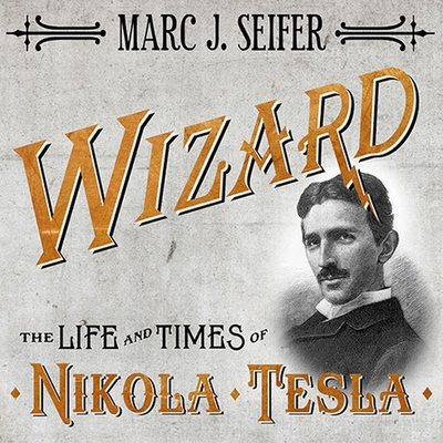 Wizard: The Life and Times of Nikola Tesla: Biography of a Genius - Seifer, Marc J, and Prebble, Simon (Read by)