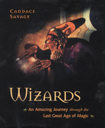 Wizards: An Amazing Journey Through the Last Great Age of Magic