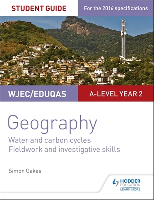 WJEC/Eduqas A-level Geography Student Guide 4: Water and carbon cycles; Fieldwork and investigative skills - Oakes, Simon