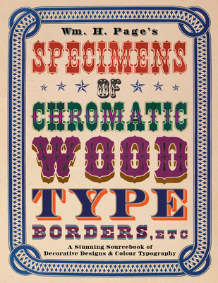 Wm. H. Page's Specimens of Chromatic Wood Type, Borders, Etc.: A Stunning Sourcebook of Decorative Designs & Colour Typography - Page, William H