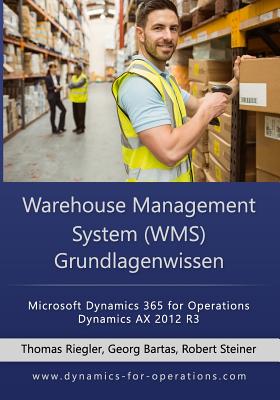 WMS Warehouse Management System Grundlagenwissen: Microsoft Dynamics 365 for Operations / Microsoft Dynamics AX 2012 R3 - Bartas, Georg, and Steiner, Robert, and Riegler, Thomas