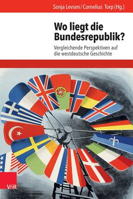 Wo Liegt Die Bundesrepublik?: Vergleichende Perspektiven Auf Die Westdeutsche Geschichte - Levsen, Sonja (Editor), and Torp, Cornelius (Editor)