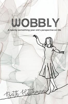 Wobbly: A twenty-something-year-old's perspective on life. - Hitchman, Beth, and Hitchman, Lainey (Editor)