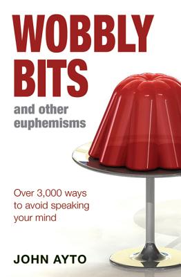 Wobbly Bits and Other Euphemisms: Over 3,000 Ways to Avoid Speaking Your Mind - Ayto, John, Fr.