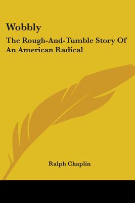 Wobbly: The Rough-And-Tumble Story Of An American Radical - Chaplin, Ralph
