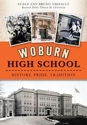 Woburn High School: History, Pride, Tradition - Thifault, Susan Ann Bruno, and Christerson, Theresa M (Editor)