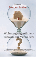 Wohnungseigent?mer- Freiwild f?r Verwalter?: Die authentische Geschichte ?ber eine verhinderte Auspl?nderung, indisponierte Ermittlungsbehrden sowie ?bergriffige Mitbewohner.