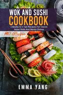 Wok And Sushi Cookbook: 2 Books In 1: 140 Recipes For Classic Asian Wok And Bento Dishes