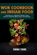 Wok Cookbook And Indian Food: 2 Books In 1: Revolutionize Your Indian Cooking with Wok Techniques