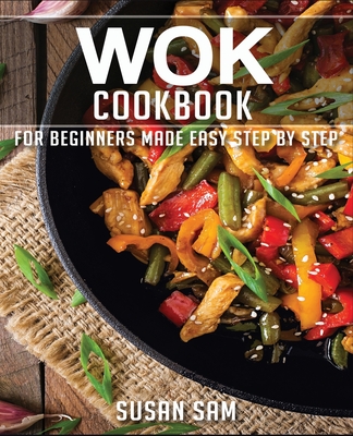 Wok Cookbook: Book 2, for Beginners Made Easy Step by Step - Sam, Susan