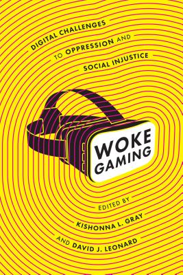 Woke Gaming: Digital Challenges to Oppression and Social Injustice - Gray, Kishonna L (Editor), and Leonard, David J (Editor)
