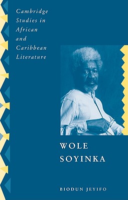 Wole Soyinka: Politics, Poetics, and Postcolonialism - Jeyifo, Biodun