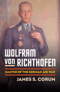 Wolfram Von Richthofen: Master of the German Air War