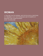 Woman: A Treatise on the Normal and Pathological Emotions of Feminine Love, for Physicians and Students of Medicine and Jurisprudence