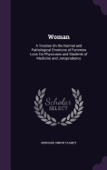 Woman: A Treatise On the Normal and Pathological Emotions of Feminine Love, for Physicians and Students of Medicine and Jurisprudence