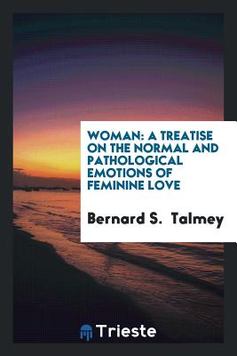 Woman; a treatise on the normal and pathological emotions of feminine love - Talmey, Bernard Simon