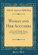 Woman and Her Accusers: A Plea for the Midnight Mission, Delivered in Several of the Churches of New York and Brooklyn (Classic Reprint)