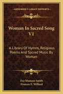 Woman In Sacred Song V1: A Library Of Hymns, Religious Poems And Sacred Music By Woman