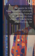 Woman in the Nineteenth Century, and Kindred Papers Relating to the Sphere, Condition and Duties, Of