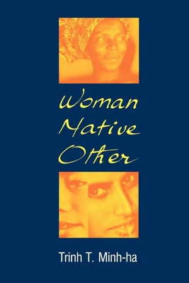 Woman, Native, Other: Writing Postcoloniality and Feminism - Minh-Ha, Trinh T