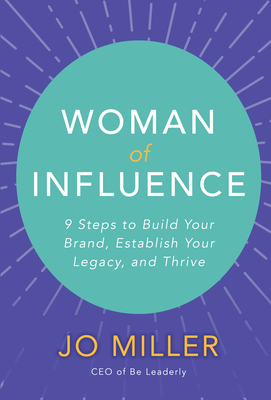 Woman of Influence: 9 Steps to Build Your Brand, Establish Your Legacy, and Thrive - Miller, Jo
