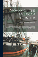 Woman on the American Frontier: A Valuable and Authentic History of the Heroism, Adventures, Privations, Captivities, Trials, and Noble Lives and Deaths of the "pioneer Mothers of the Republic"