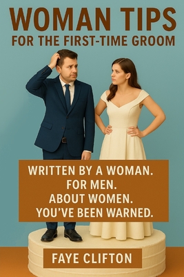 Woman Tips for the First-Time Groom: Written by a Woman. For Men. About Women. You've Been Warned. - Clifton, Faye
