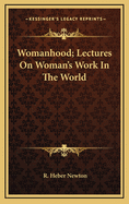 Womanhood; Lectures on Woman's Work in the World