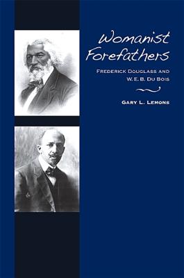 Womanist Forefathers: Frederick Douglass and W. E. B. Du Bois - Lemons, Gary L