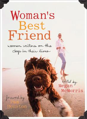 Woman's Best Friend: Women Writers on the Dogs in Their Lives - McMorris, Megan (Editor), and Houston, Pam (Foreword by)