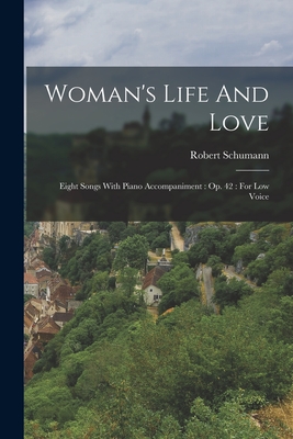 Woman's Life and Love: Eight Songs with Piano Accompaniment: Op. 42: For Low Voice - Schumann, Robert