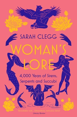 Woman's Lore: 4,000 Years of Sirens, Serpents and Succubi - Clegg, Sarah