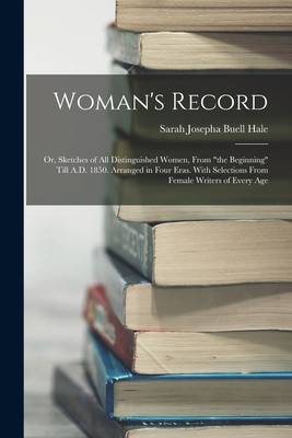 Woman's Record; or, Sketches of all Distinguished Women, From "the Beginning" Till A.D. 1850. Arranged in Four Eras. With Selections From Female Writers of Every Age - Hale, Sarah Josepha Buell