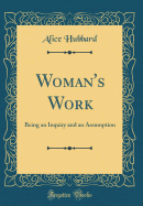 Woman's Work: Being an Inquiry and an Assumption (Classic Reprint)
