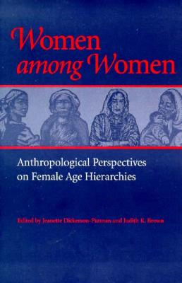 Women Among Women: Anthropological Perspectives on Female Age Hierarchies - Dickerson-Putman, Jeanette (Contributions by), and Brown, Judith K (Contributions by), and Foner, Nancy (Contributions by)