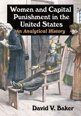 Women and Capital Punishment in the United States: An Analytical History - Baker, David V