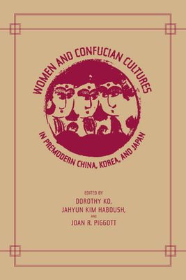 Women and Confucian Cultures in Premodern China, Korea, and Japan - Ko, Dorothy (Editor), and Haboush, Jahyun Kim (Editor), and Piggott, Joan (Editor)