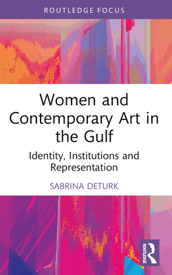 Women and Contemporary Art in the Gulf: Identity, Institutions and Representation - Deturk, Sabrina