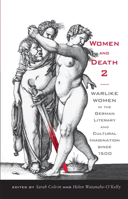 Women and Death 2: Warlike Women in the German Literary and Cultural Imagination Since 1500 - Colvin, Sarah (Contributions by), and Watanabe-O'Kelly, Helen (Contributions by), and Brandt, Bettina (Contributions by)