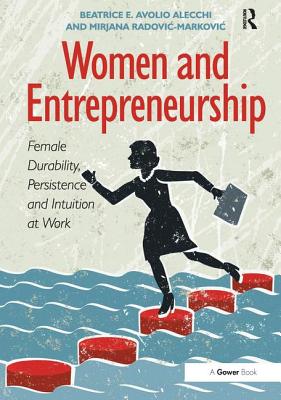 Women and Entrepreneurship: Female Durability, Persistence and Intuition at Work - Alecchi, Beatrice E. Avolio, and Radovic-Markovic, Mirjana