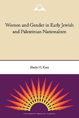 Women and Gender in Early Jewish and Palestinian Nationalism - Katz, Sheila H