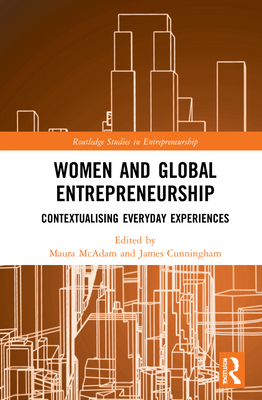 Women and Global Entrepreneurship: Contextualising Everyday Experiences - McAdam, Maura (Editor), and Cunningham, James a (Editor)