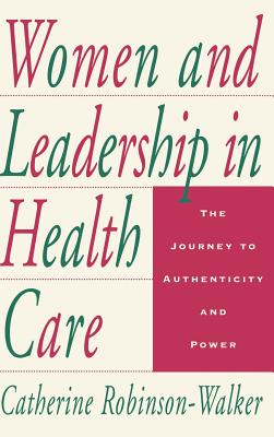 Women and Leadership in Health Care: The Journey to Authenticity and Power - Robinson-Walker, Catherine