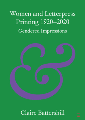 Women and Letterpress Printing 1920-2020: Gendered Impressions - Battershill, Claire