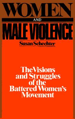 Women and Male Violence: The Visions and Struggles of the Battered Women's Movement - Schechter, Susan