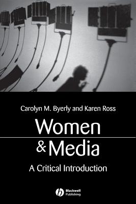 Women and Media: A Critical Introduction - Byerly, Carolyn M, and Ross, Karen