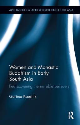 Women and Monastic Buddhism in Early South Asia: Rediscovering the invisible believers - Kaushik, Garima