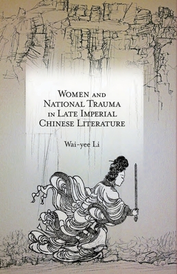 Women and National Trauma in Late Imperial Chinese Literature - Li, Wai-Yee