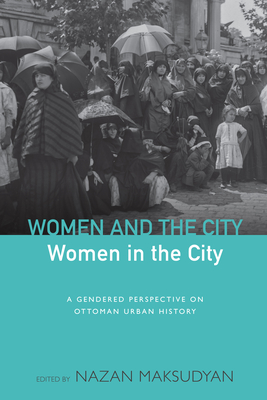 Women and the City, Women in the City: A Gendered Perspective on Ottoman Urban History - Maksudyan, Nazan (Editor)