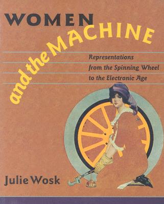 Women and the Machine: Representations from the Spinning Wheel to the Electronic Age - Wosk, Julie, Ms.